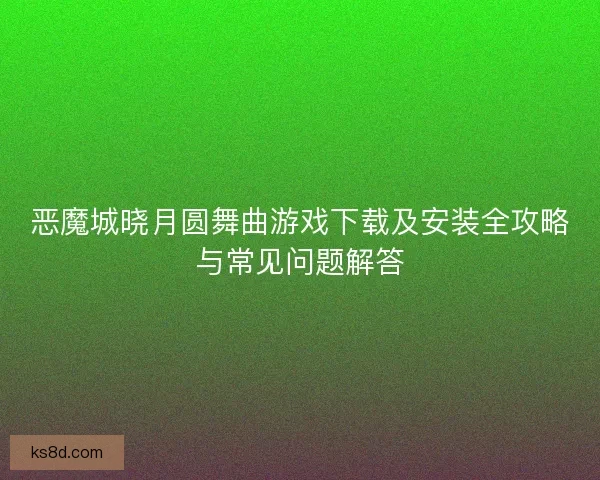 恶魔城晓月圆舞曲游戏下载及安装全攻略与常见问题解答
