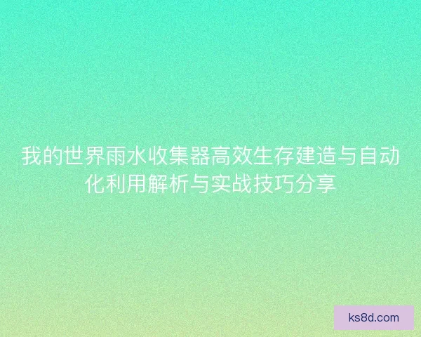 我的世界雨水收集器高效生存建造与自动化利用解析与实战技巧分享