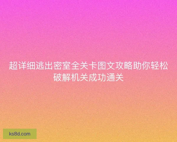 超详细逃出密室全关卡图文攻略助你轻松破解机关成功通关